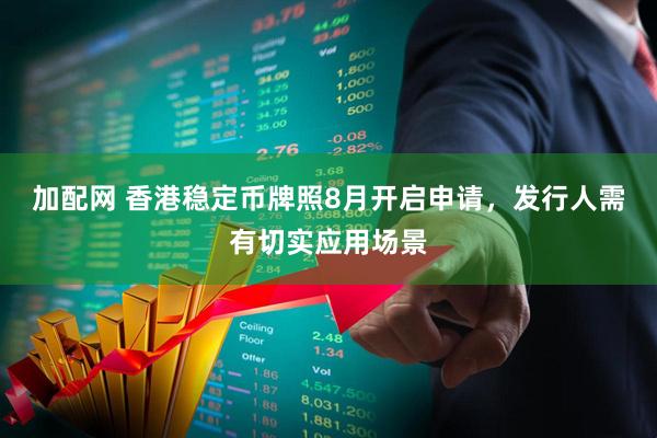 加配网 香港稳定币牌照8月开启申请，发行人需有切实应用场景
