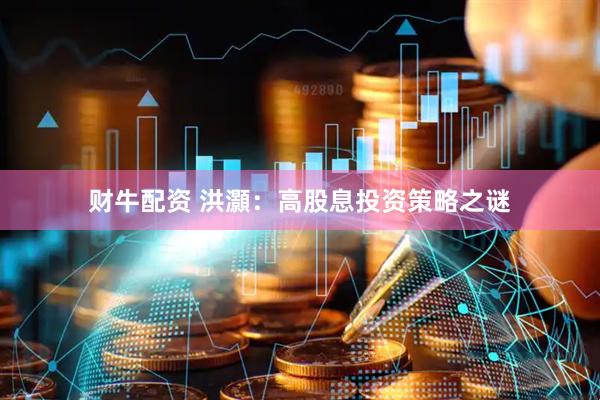 财牛配资 洪灝：高股息投资策略之谜