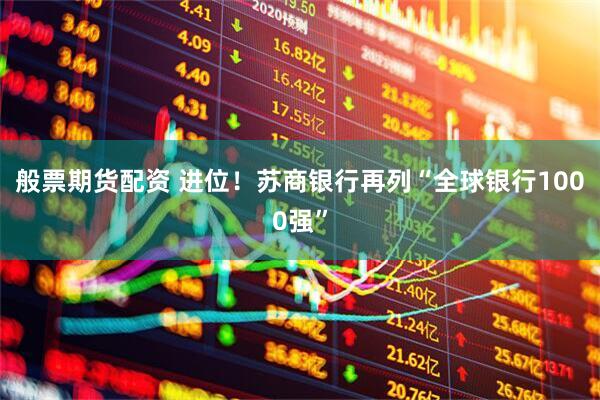 般票期货配资 进位！苏商银行再列“全球银行1000强”