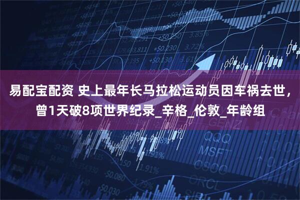 易配宝配资 史上最年长马拉松运动员因车祸去世，曾1天破8项世界纪录_辛格_伦敦_年龄组