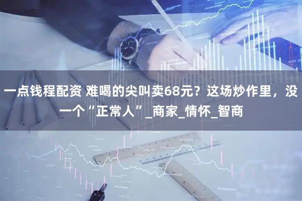 一点钱程配资 难喝的尖叫卖68元？这场炒作里，没一个“正常人”_商家_情怀_智商