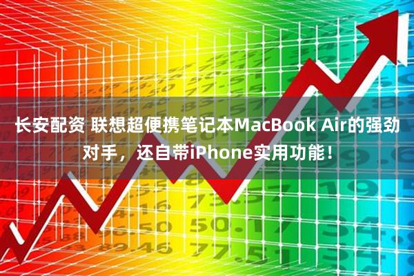 长安配资 联想超便携笔记本MacBook Air的强劲对手，还自带iPhone实用功能！