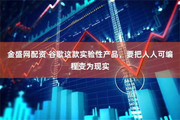 金盛网配资 谷歌这款实验性产品，要把人人可编程变为现实