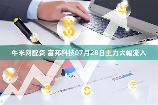 牛米网配资 富邦科技07月28日主力大幅流入