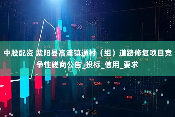 中股配资 紫阳县高滩镇通村（组）道路修复项目竞争性磋商公告_投标_信用_要求